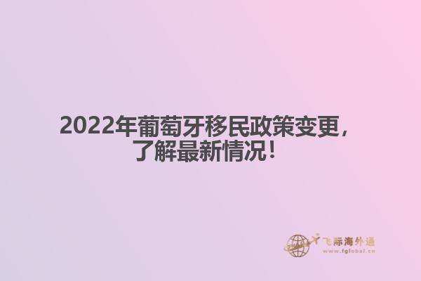 2022年葡萄牙移民政策变更，了解最新情况！