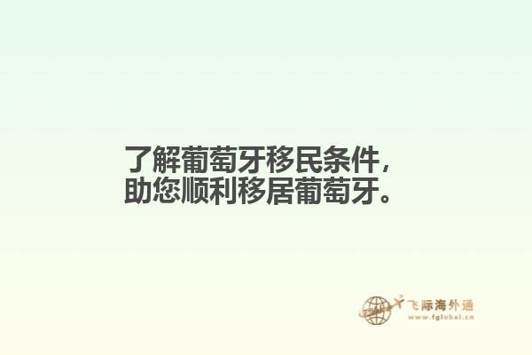 了解葡萄牙移民条件，助您顺利移居葡萄牙。