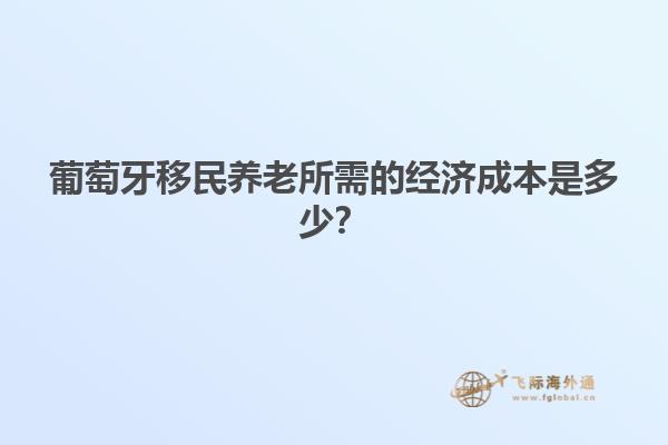 葡萄牙移民养老所需的经济成本是多少？