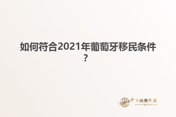 如何符合2021年葡萄牙移民条件？