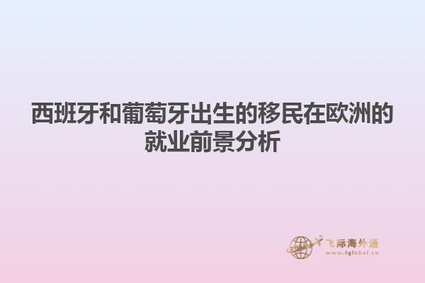 西班牙和葡萄牙出生的移民在欧洲的就业前景分析