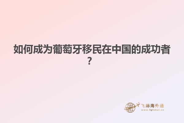 如何成为葡萄牙移民在中国的成功者？