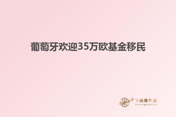 葡萄牙欢迎35万欧基金移民