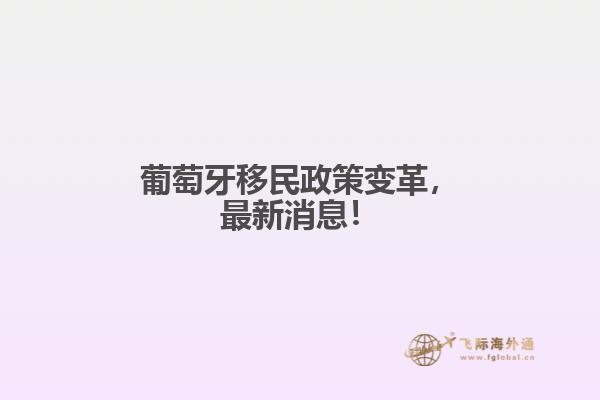 葡萄牙移民政策变革，最新消息！