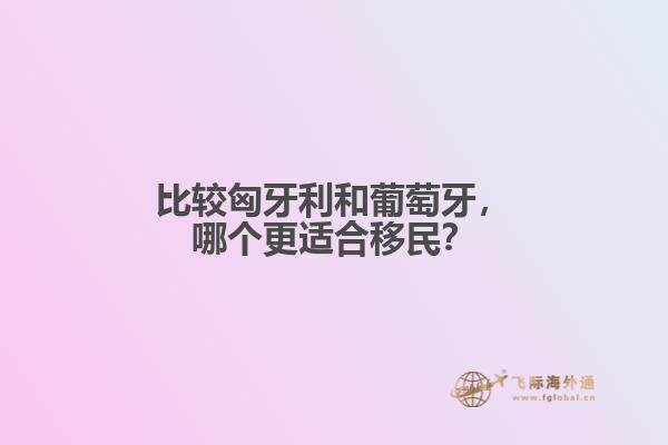 比较匈牙利和葡萄牙，哪个更适合移民？