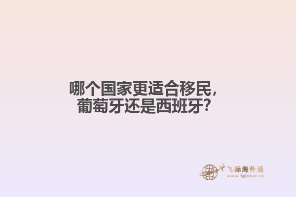 哪个国家更适合移民，葡萄牙还是西班牙？