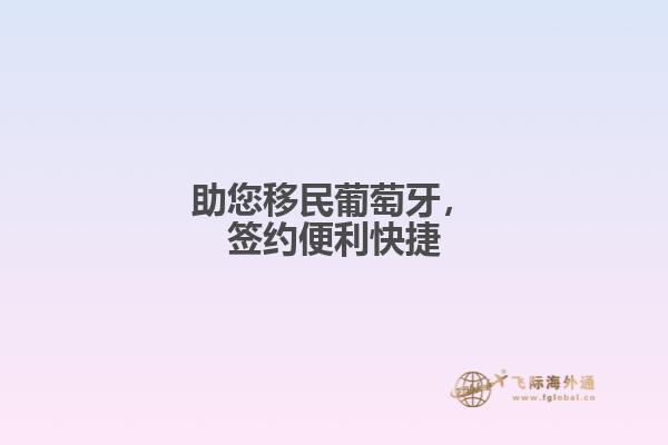 助您移民葡萄牙，签约便利快捷