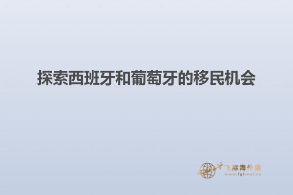 探索西班牙和葡萄牙的移民机会