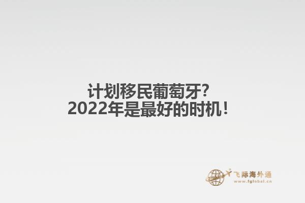 计划移民葡萄牙？2022年是最好的时机！