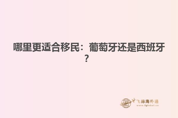 哪里更适合移民：葡萄牙还是西班牙？