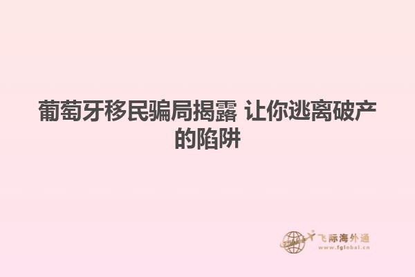 葡萄牙移民骗局揭露 让你逃离破产的陷阱