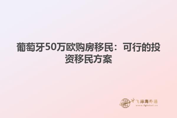 葡萄牙50万欧购房移民：可行的投资移民方案