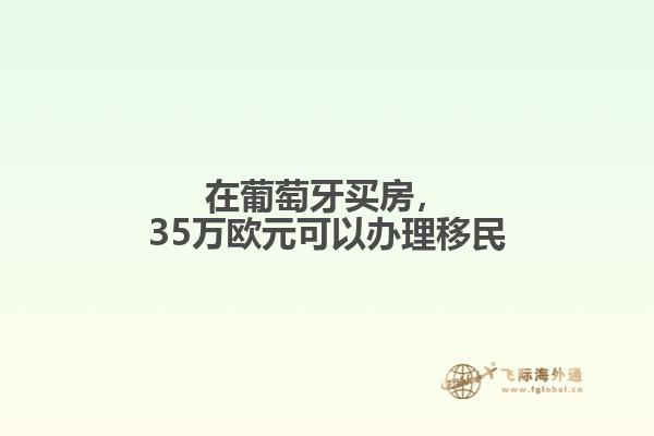 在葡萄牙买房，35万欧元可以办理移民