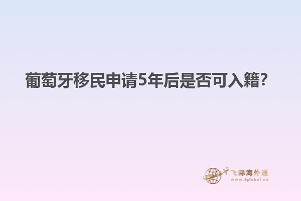 葡萄牙移民申请5年后是否可入籍？