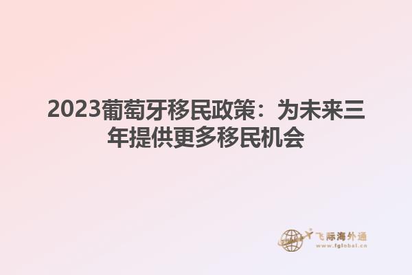 2023葡萄牙移民政策：为未来三年提供更多移民机会