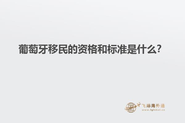 葡萄牙移民的资格和标准是什么？