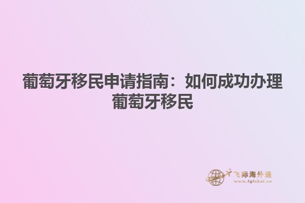 葡萄牙移民申请指南：如何成功办理葡萄牙移民