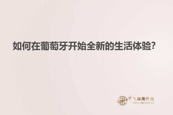 如何在葡萄牙开始全新的生活体验？