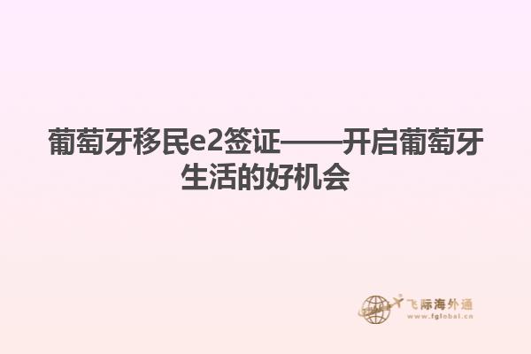 葡萄牙移民e2签证——开启葡萄牙生活的好机会