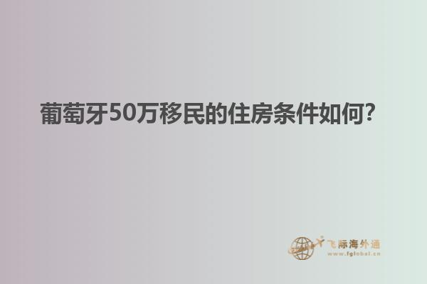 葡萄牙50万移民的住房条件如何？