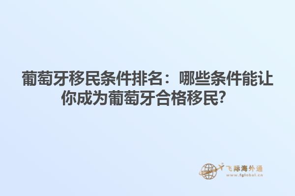 葡萄牙移民条件排名：哪些条件能让你成为葡萄牙合格移民？