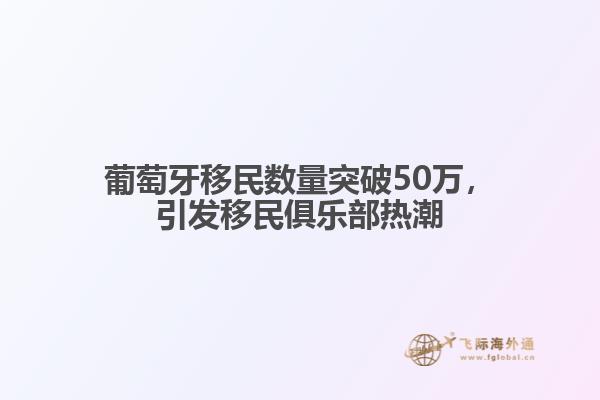 葡萄牙移民数量突破50万，引发移民俱乐部热潮