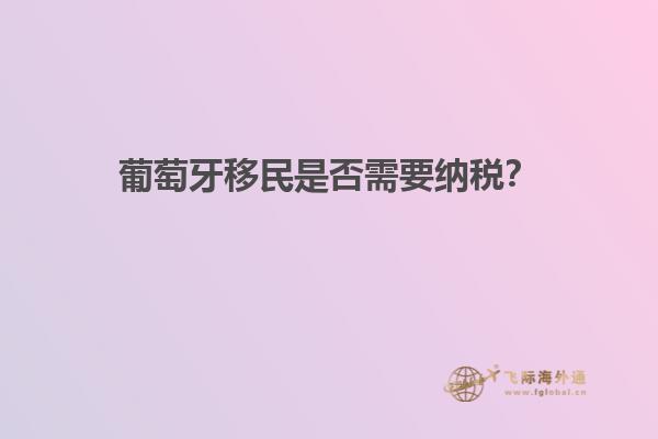 葡萄牙移民是否需要纳税？