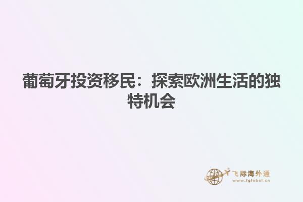 葡萄牙投资移民：探索欧洲生活的独特机会