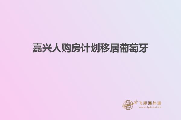 嘉兴人购房计划移居葡萄牙