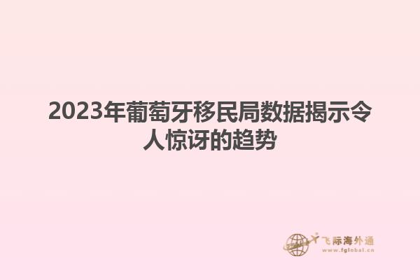 2023年葡萄牙移民局数据揭示令人惊讶的趋势