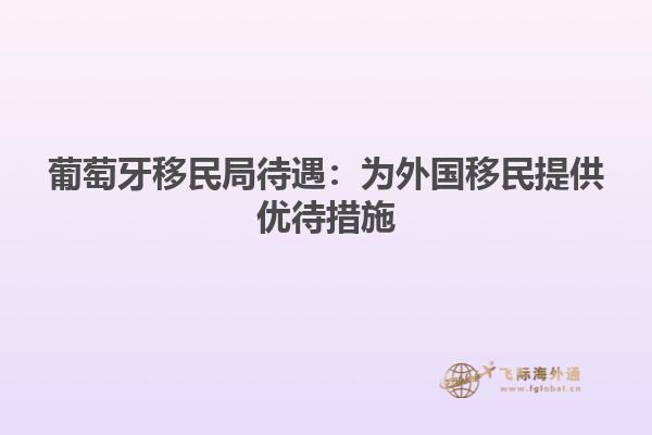 葡萄牙移民局待遇：为外国移民提供优待措施