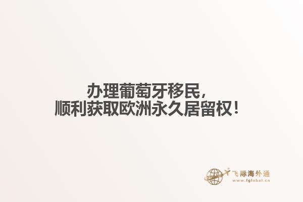 办理葡萄牙移民，顺利获取欧洲永久居留权！