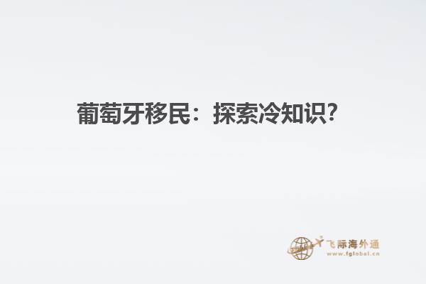 葡萄牙移民：探索冷知识？