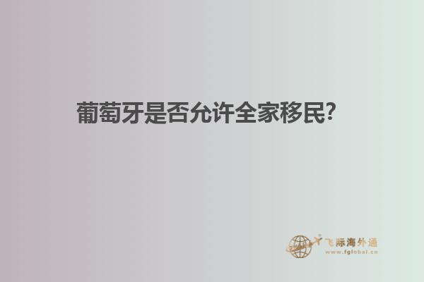 葡萄牙是否允许全家移民？