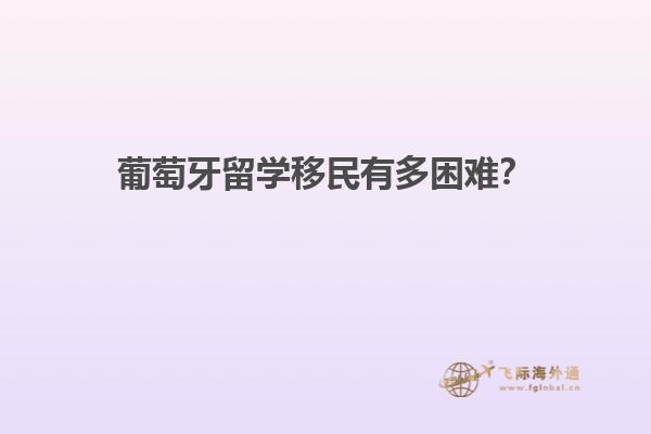 葡萄牙留学移民有多困难？
