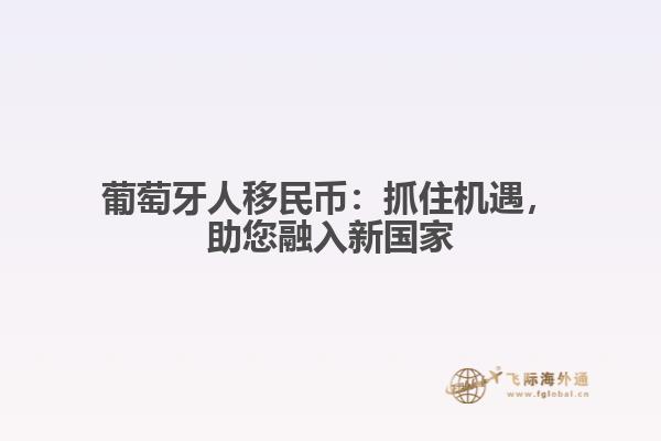 葡萄牙人移民币：抓住机遇，助您融入新国家