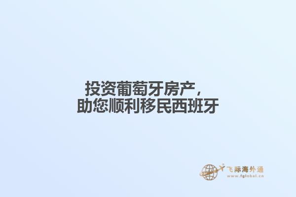 投资葡萄牙房产，助您顺利移民西班牙