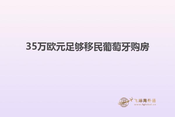 35万欧元足够移民葡萄牙购房