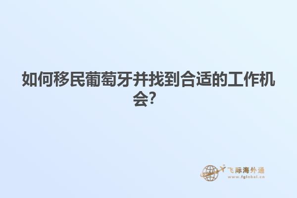 如何移民葡萄牙并找到合适的工作机会？