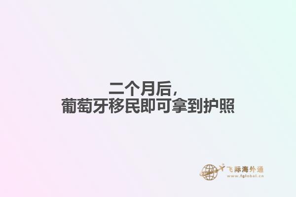 二个月后，葡萄牙移民即可拿到护照