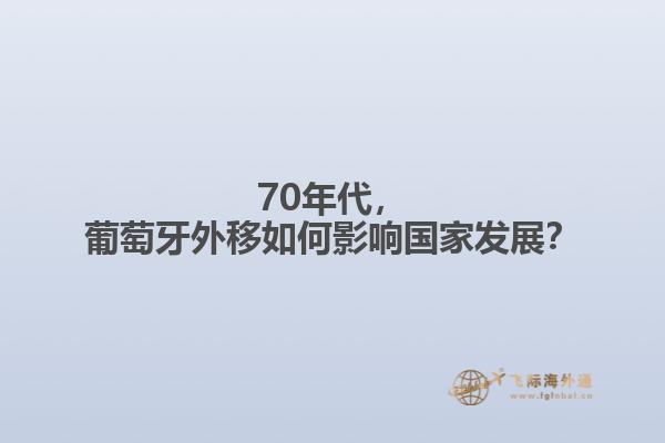 70年代，葡萄牙外移如何影响国家发展？