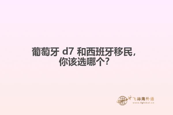 葡萄牙 d7 和西班牙移民，你该选哪个？