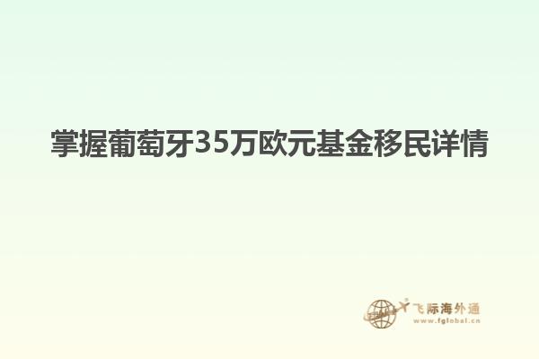 掌握葡萄牙35万欧元基金移民详情