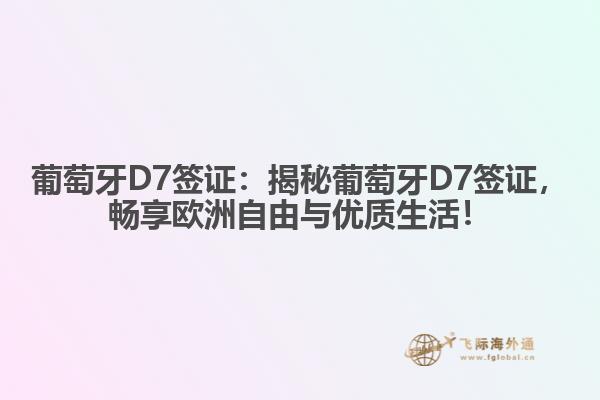 葡萄牙D7签证：揭秘葡萄牙D7签证，畅享欧洲自由与优质生活！