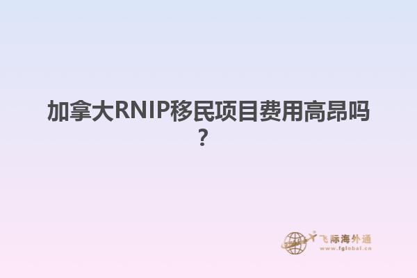 加拿大RNIP移民项目费用高昂吗？