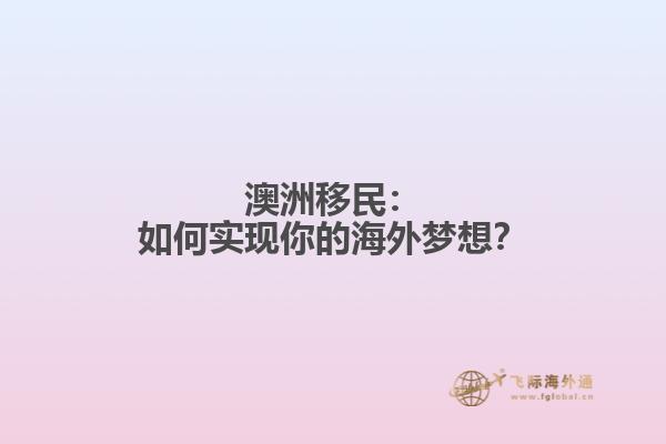 澳洲移民：如何实现你的海外梦想？