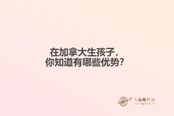 在加拿大生孩子，你知道有哪些优势？