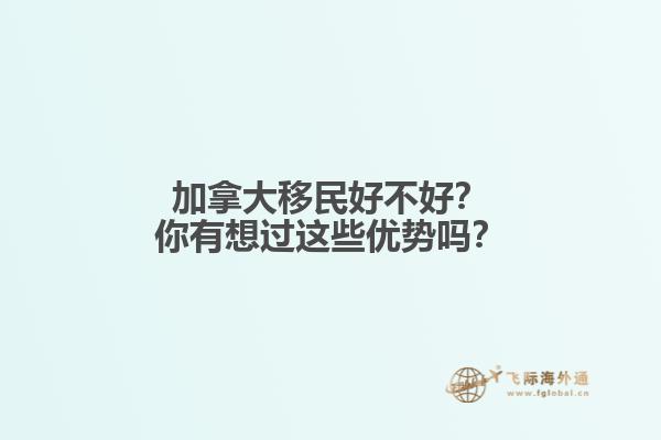 加拿大移民好不好？你有想过这些优势吗？