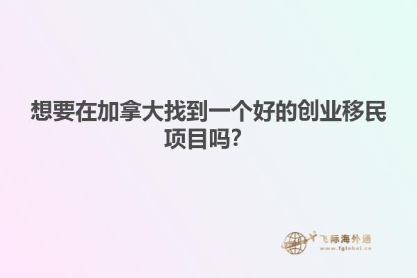 想要在加拿大找到一个好的创业移民项目吗？