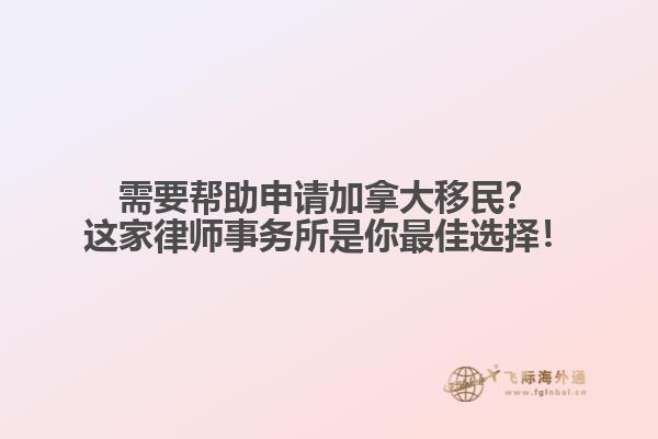 需要帮助申请加拿大移民？这家律师事务所是你最佳选择！